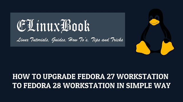 HOW TO UPGRADE FEDORA 27 WORKSTATION TO FEDORA 28 WORKSTATION IN SIMPLE WAY